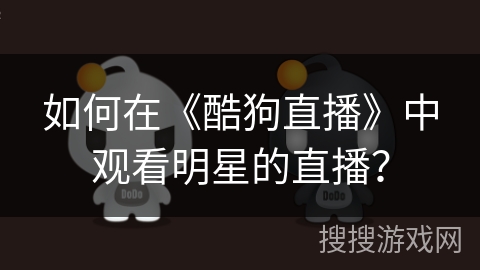如何在《酷狗直播》中观看明星的直播？