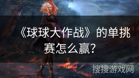 《球球大作战》的单挑赛怎么赢? 《球球大作战》的单挑赛怎么赢?