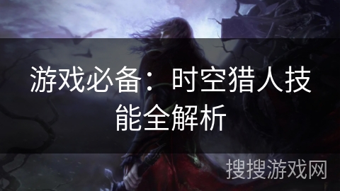 游戏必备：时空猎人技能全解析