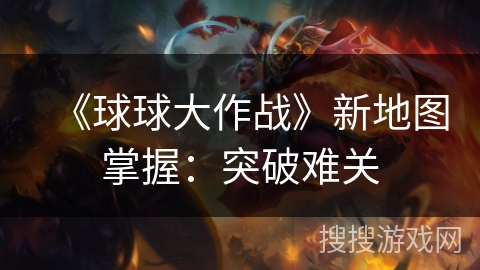 《球球大作战》新地图掌握：突破难关