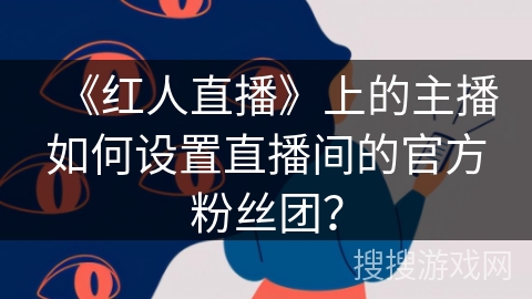 《红人直播》上的主播如何设置直播间的官方粉丝团？