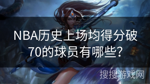 NBA历史上场均得分破70的球员有哪些？