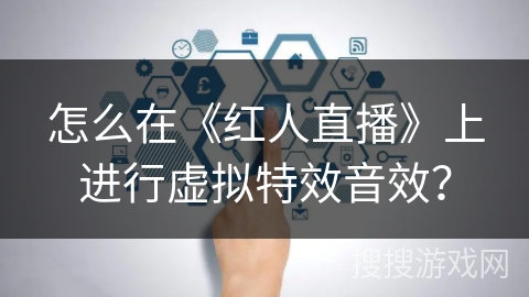 怎么在《红人直播》上进行虚拟特效音效？