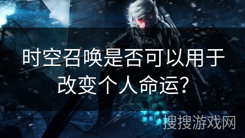 时空召唤是否可以用于改变个人命运？