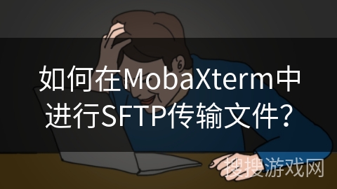 如何在MobaXterm中进行SFTP传输文件？