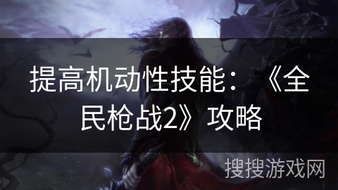 提高机动性技能：《全民枪战2》攻略