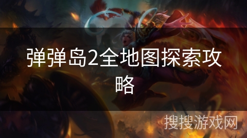 弹弹岛2全地图探索攻略 弹弹岛2全地图探索攻略