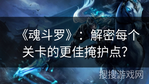 《魂斗罗》：解密每个关卡的更佳掩护点？