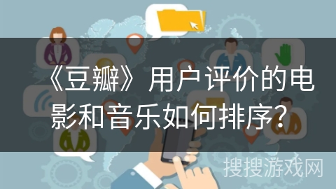 《豆瓣》用户评价的电影和音乐如何排序？