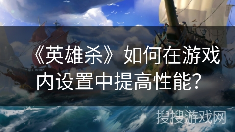 《英雄杀》如何在游戏内设置中提高性能？