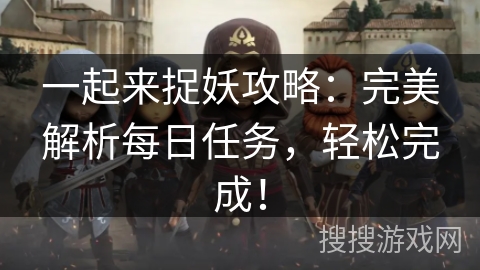 一起来捉妖攻略：完美解析每日任务，轻松完成！