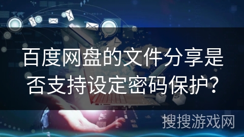 百度网盘的文件分享是否支持设定密码保护？