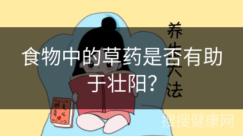 食物中的草药是否有助于壮阳？