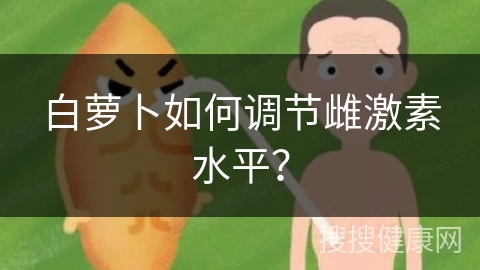 白萝卜如何调节雌激素水平？