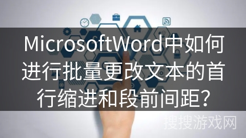 MicrosoftWord中如何进行批量更改文本的首行缩进和段前间距？
