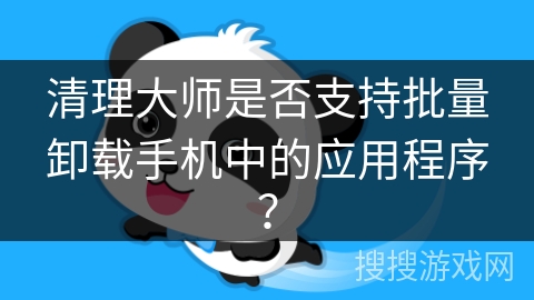清理大师是否支持批量卸载手机中的应用程序? 清理大师是否支持批量卸载手机中的应用程序?