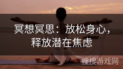 冥想冥思:放松身心,释放潜在焦虑 冥想冥思:放松身心,释放潜在焦虑