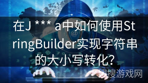 在J *** a中如何使用StringBuilder实现字符串的大小写转化? 在J *** a中如何使用StringBuilder实现字符串的大小写转化?