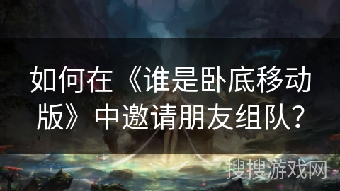 如何在《谁是卧底移动版》中邀请朋友组队? 如何在《谁是卧底移动版》中邀请朋友组队?