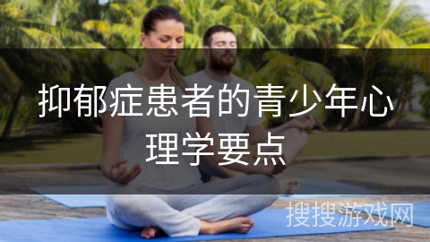 抑郁症患者的青少年心理学要点