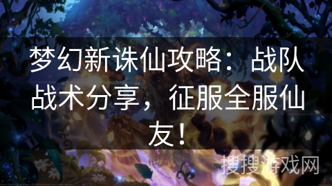 梦幻新诛仙攻略：战队战术分享，征服全服仙友！