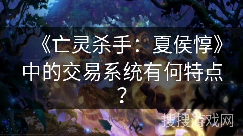 《亡灵杀手：夏侯惇》中的交易系统有何特点？