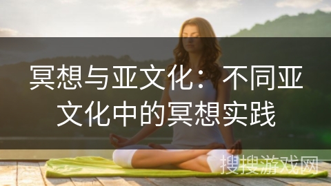 冥想与亚文化:不同亚文化中的冥想实践 冥想与亚文化:不同亚文化中的冥想实践