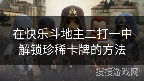 在快乐斗地主二打一中解锁珍稀卡牌的方法 在快乐斗地主二打一中解锁珍稀卡牌的方法