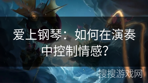 爱上钢琴：如何在演奏中控制情感？