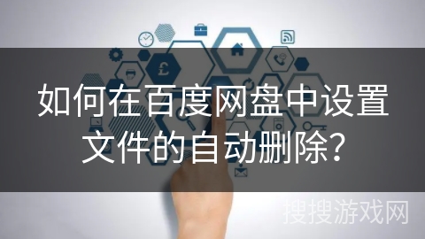 如何在百度网盘中设置文件的自动删除? 如何在百度网盘中设置文件的自动删除?