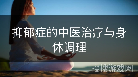 抑郁症的中医治疗与身体调理 抑郁症的中医治疗与身体调理