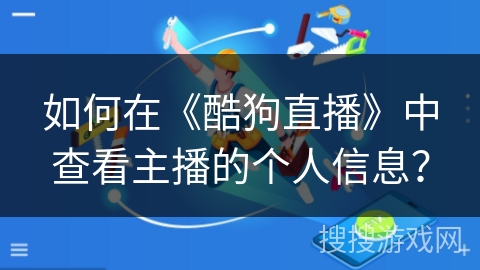 如何在《酷狗直播》中查看主播的个人信息? 如何在《酷狗直播》中查看主播的个人信息?