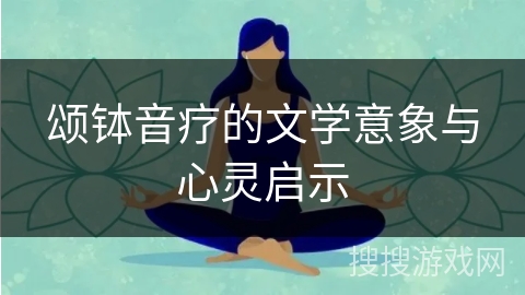 颂钵音疗的文学意象与心灵启示