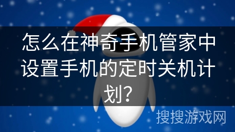 怎么在神奇手机管家中设置手机的定时关机计划？