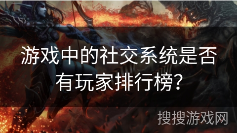 游戏中的社交系统是否有玩家排行榜？