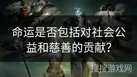 命运是否包括对社会公益和慈善的贡献？