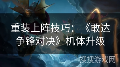 重装上阵技巧：《敢达争锋对决》机体升级