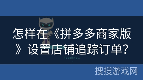 怎样在《拼多多商家版》设置店铺追踪订单？
