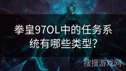 拳皇97OL中的任务系统有哪些类型？