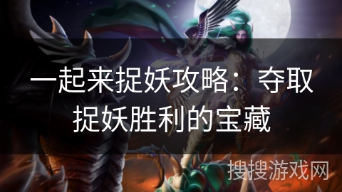 一起来捉妖攻略:夺取捉妖胜利的宝藏 一起来捉妖攻略:夺取捉妖胜利的宝藏