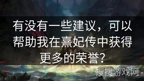 有没有一些建议，可以帮助我在熹妃传中获得更多的荣誉？