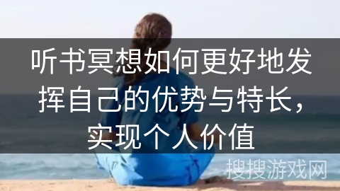 听书冥想如何更好地发挥自己的优势与特长，实现个人价值