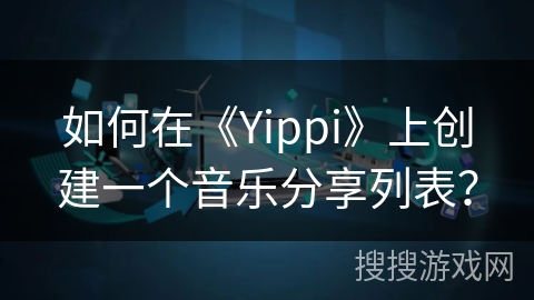 如何在《Yippi》上创建一个音乐分享列表? 如何在《Yippi》上创建一个音乐分享列表?