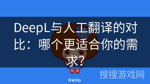 DeepL与人工翻译的对比：哪个更适合你的需求？