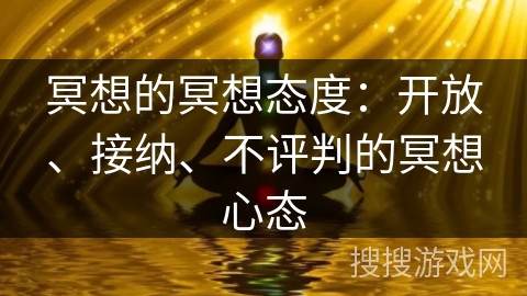 冥想的冥想态度：开放、接纳、不评判的冥想心态