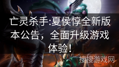 亡灵杀手:夏侯惇全新版本公告，全面升级游戏体验！