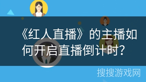 《红人直播》的主播如何开启直播倒计时? 《红人直播》的主播如何开启直播倒计时?