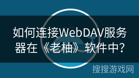 如何连接WebDAV服务器在《老柚》软件中？