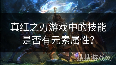 真红之刃游戏中的技能是否有元素属性？