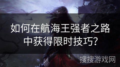 如何在航海王强者之路中获得限时技巧？